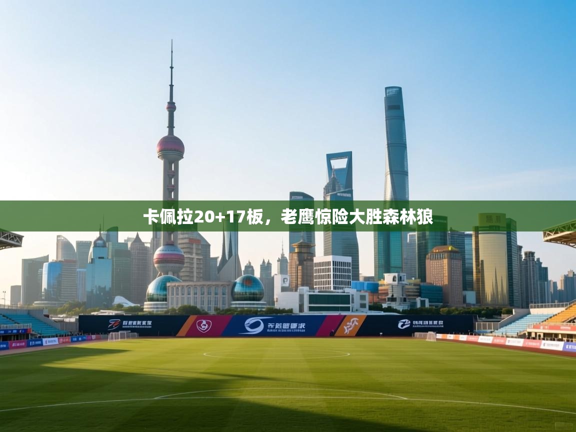 卡佩拉20+17板，老鹰惊险大胜森林狼