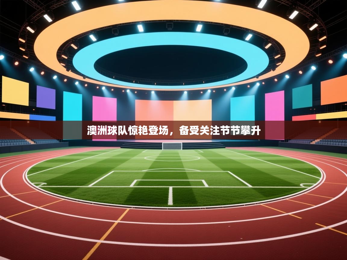 澳洲球队惊艳登场，备受关注节节攀升  第1张