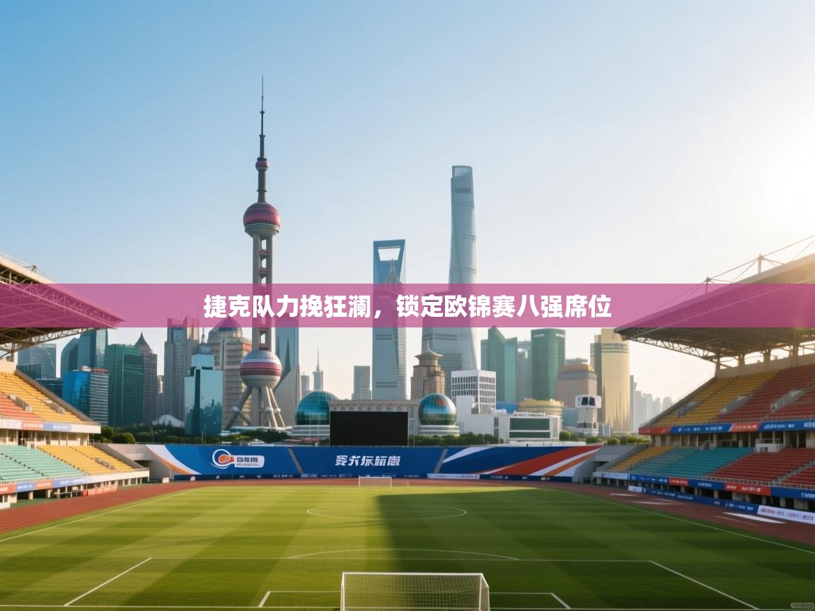 捷克队力挽狂澜，锁定欧锦赛八强席位